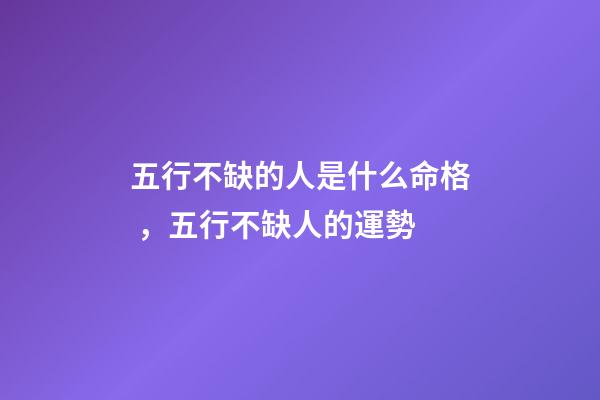 五行不缺的人是什么命格，五行不缺人的運勢